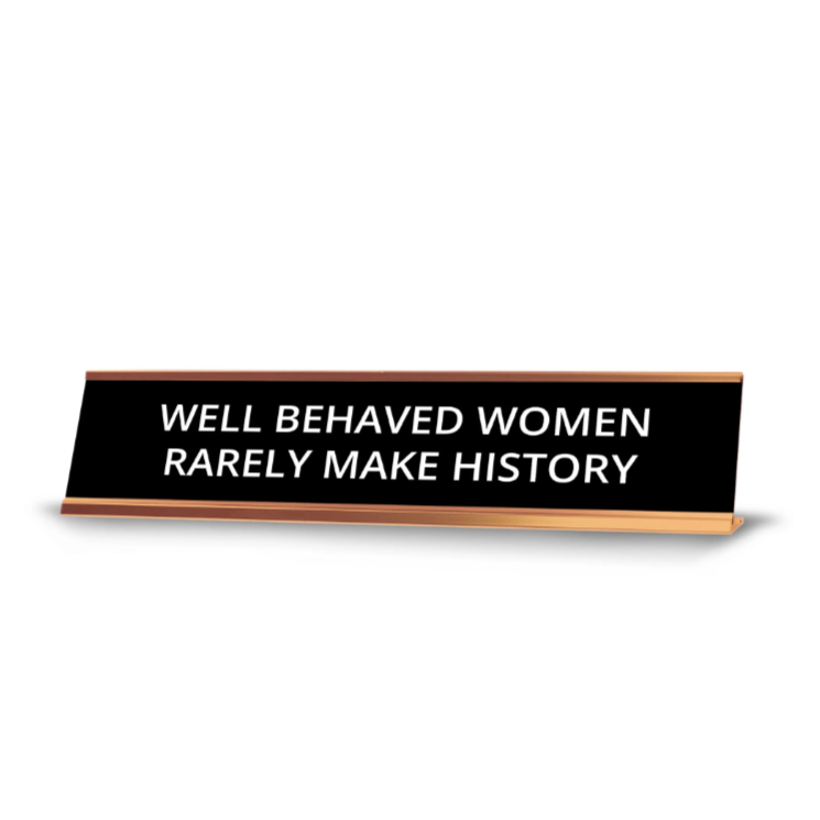 "Well Behaved Women Rarely Make History"  (Brown w/Gold Color)